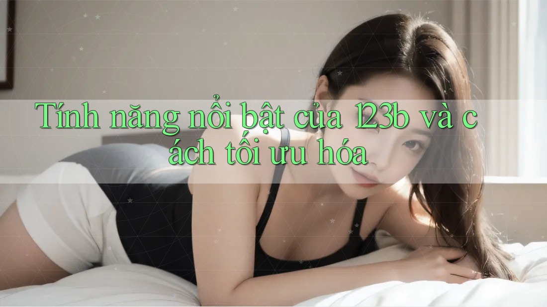 Tính năng nổi bật của 123b và cách tối ưu hóa Tính năng nổi bật của 123b và cách tối ưu hóa