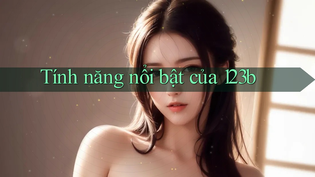 Tính năng nổi bật của 123b Tính năng nổi bật của 123b