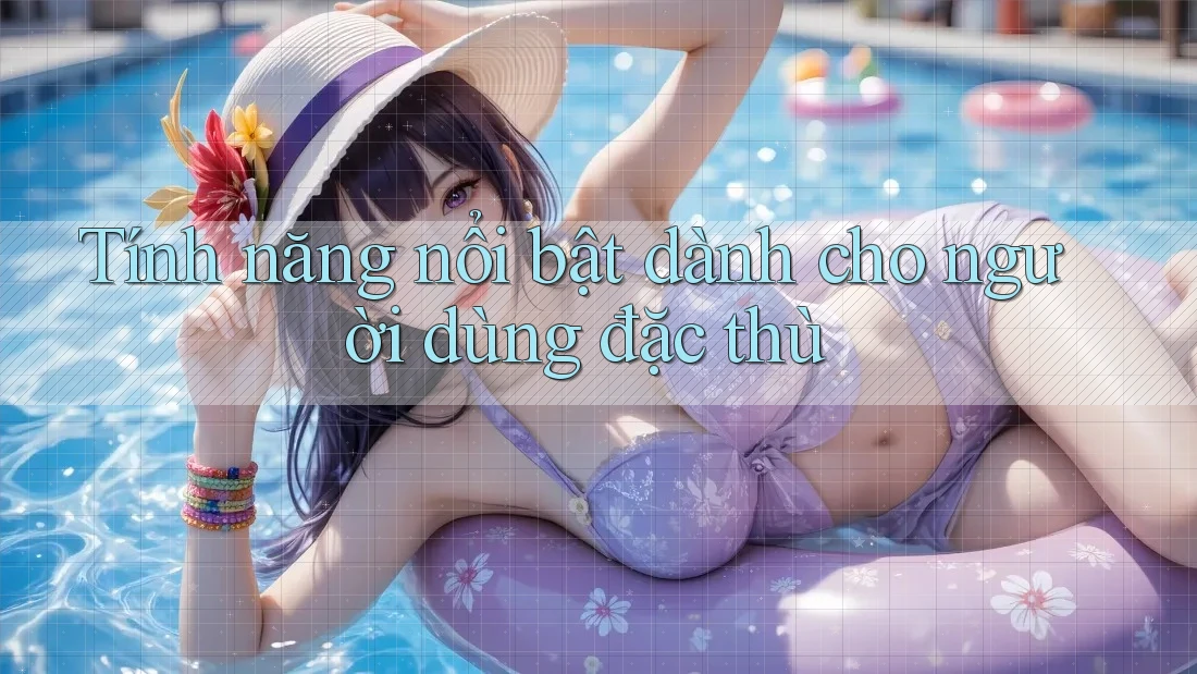 Tính năng nổi bật dành cho người dùng đặc thù Tính năng nổi bật dành cho người dùng đặc thù