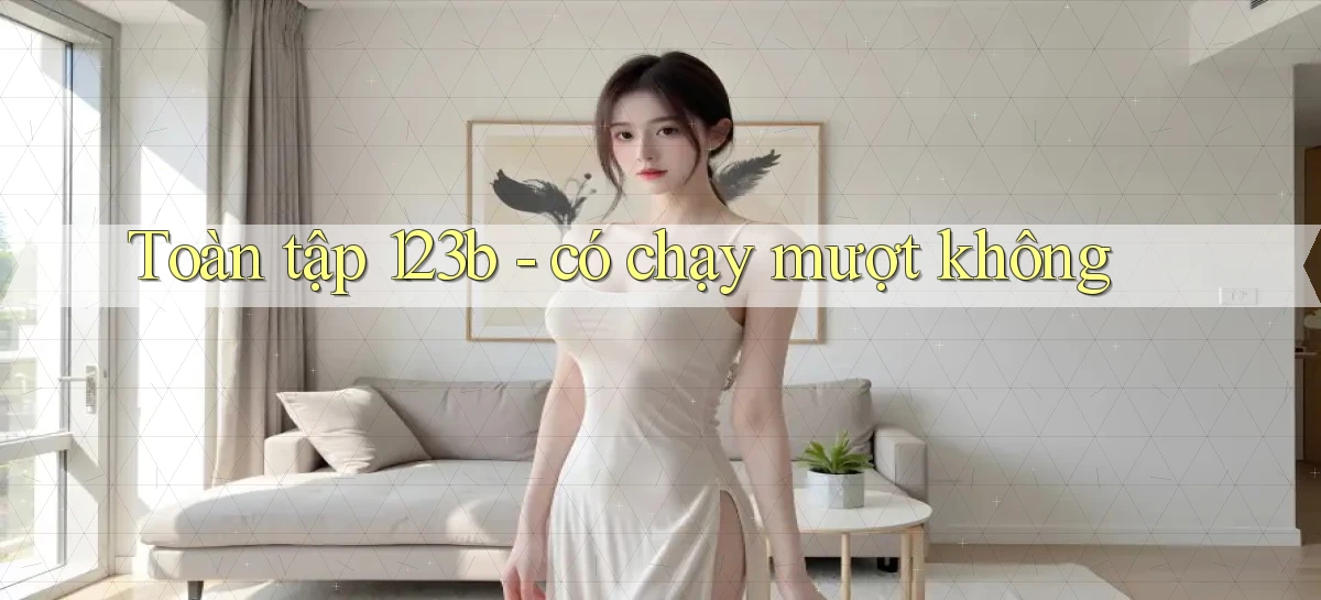 Toàn tập 123b   có chạy mượt không