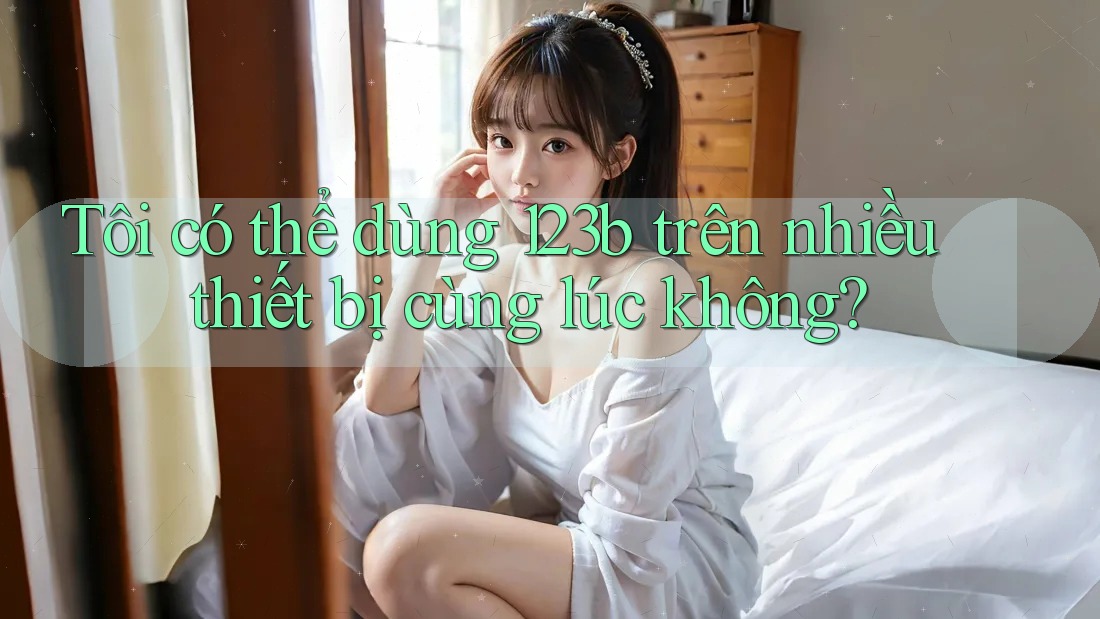 Tôi có thể dùng 123b trên nhiều thiết bị cùng lúc không?