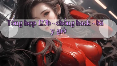 Tổng hợp 123b   chống hack   bây giờ