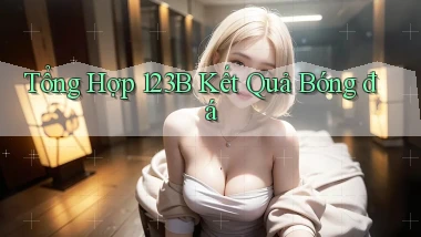tổng hợp 123b kết quả bóng đá
