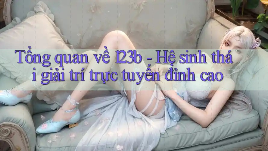 Tổng quan về 123b - Hệ sinh thái giải trí trực tuyến đỉnh cao Tổng quan về 123b - Hệ sinh thái giải trí trực tuyến đỉnh cao