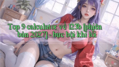 Top 9 calculator về 123b [phiên bản 2027]   bực bội khi lỗi