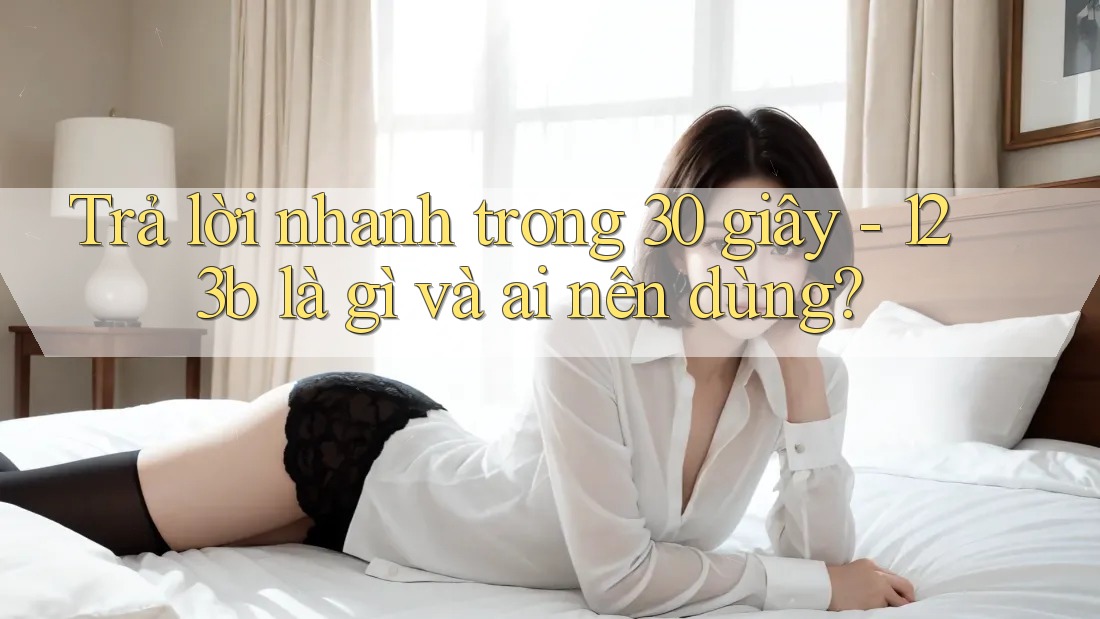 Trả lời nhanh trong 30 giây - 123b là gì và ai nên dùng? Trả lời nhanh trong 30 giây - 123b là gì và ai nên dùng?