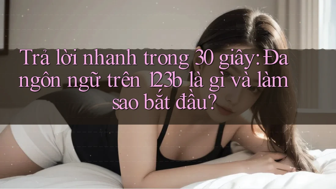 Trả lời nhanh trong 30 giây: Đa ngôn ngữ trên 123b là gì và làm sao bắt đầu?