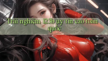 trải nghiệm 123b uy tín cao toàn quốc