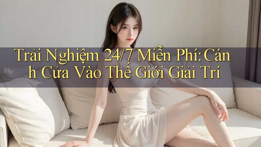 Trải Nghiệm 24/7 Miễn Phí: Cánh Cửa Vào Thế Giới Giải Trí Trải Nghiệm 24/7 Miễn Phí: Cánh Cửa Vào Thế Giới Giải Trí