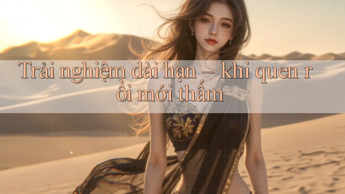 Trải nghiệm dài hạn – khi quen rồi mới thấm Trải nghiệm dài hạn – khi quen rồi mới thấm