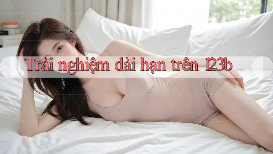 Trải nghiệm dài hạn trên 123b