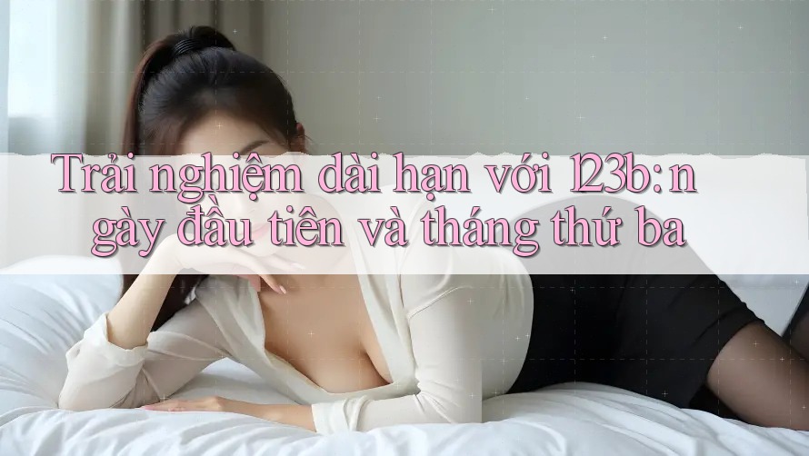 Trải nghiệm dài hạn với 123b: ngày đầu tiên và tháng thứ ba Trải nghiệm dài hạn với 123b: ngày đầu tiên và tháng thứ ba