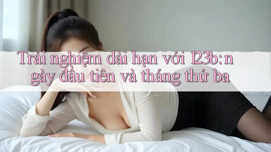 Trải nghiệm dài hạn với 123b: ngày đầu tiên và tháng thứ ba