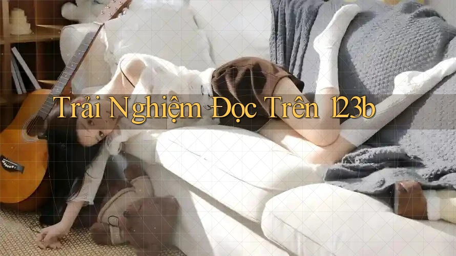 Trải Nghiệm Đọc Trên 123b Trải Nghiệm Đọc Trên 123b