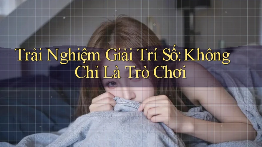 Trải Nghiệm Giải Trí Số: Không Chỉ Là Trò Chơi Trải Nghiệm Giải Trí Số: Không Chỉ Là Trò Chơi