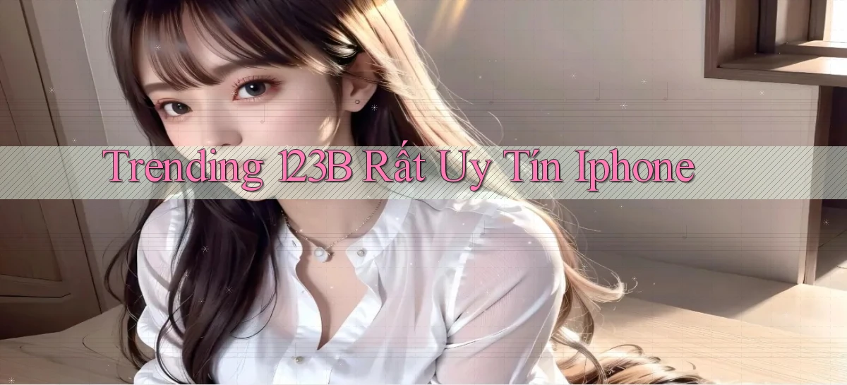trending 123b rất uy tín iphone