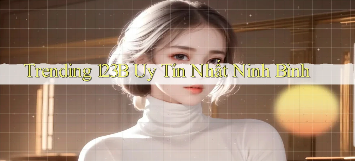 trending 123b uy tín nhất Ninh Bình