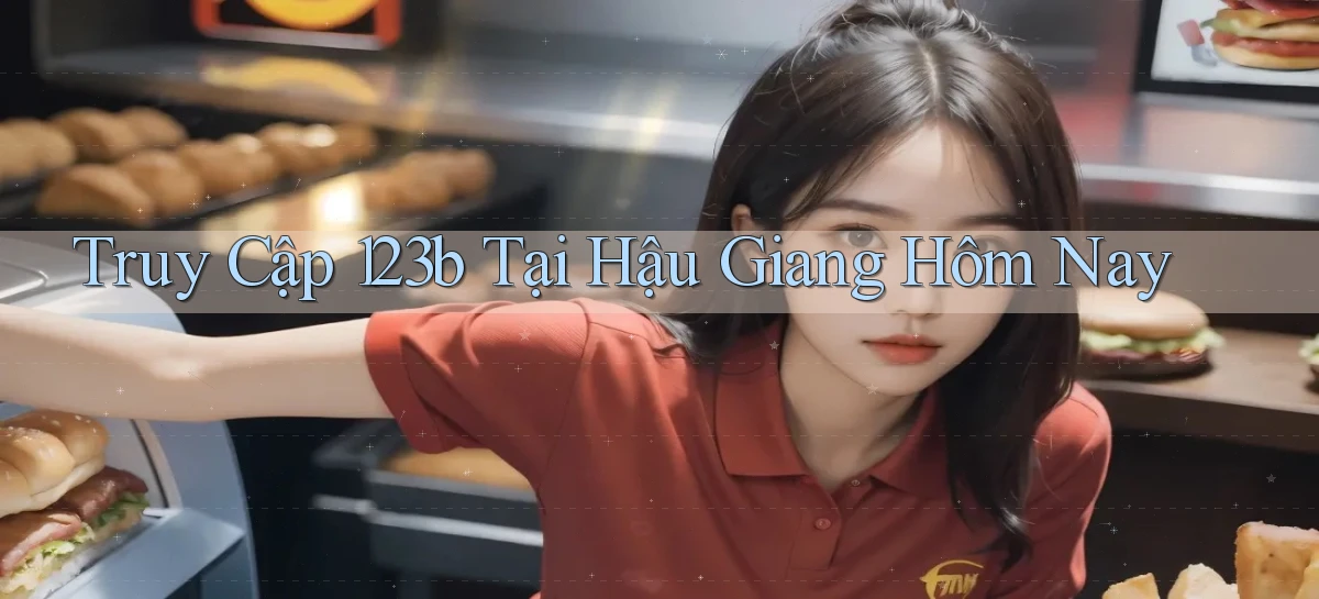 truy cập 123b tại Hậu Giang hôm nay