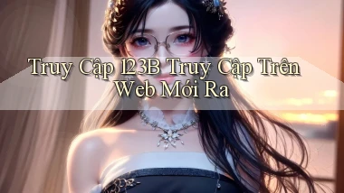 truy cập 123b truy cập trên web mới ra