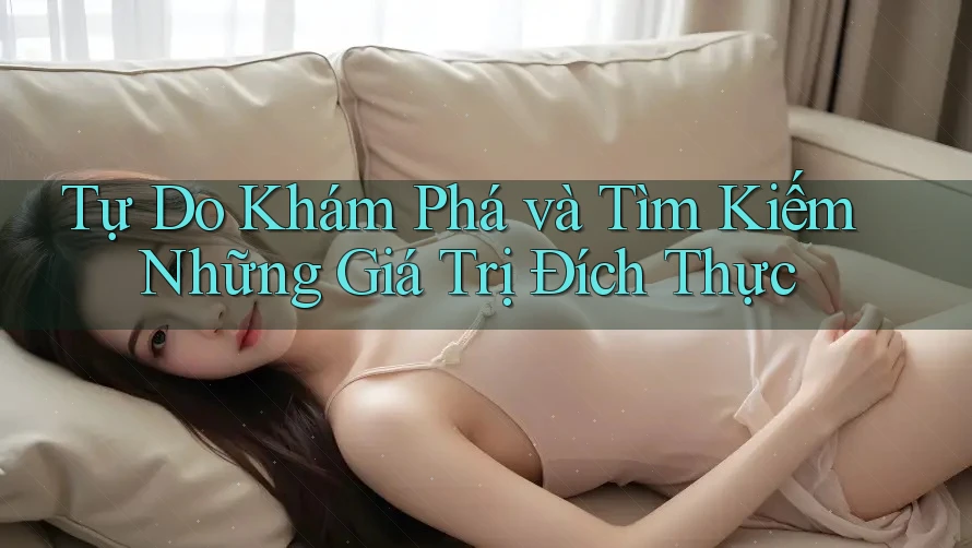 Tự Do Khám Phá và Tìm Kiếm Những Giá Trị Đích Thực
