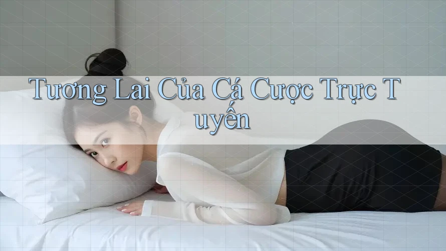 Tương Lai Của Cá Cược Trực Tuyến Tương Lai Của Cá Cược Trực Tuyến