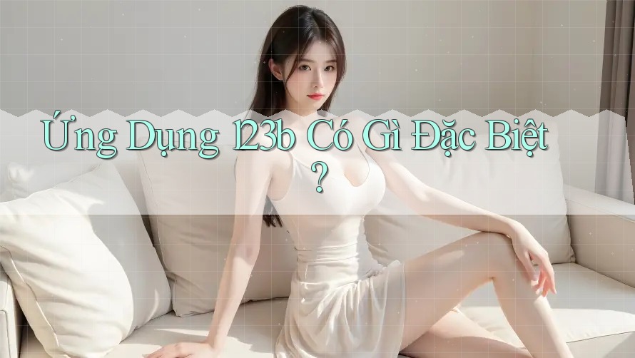 Ứng Dụng 123b Có Gì Đặc Biệt?