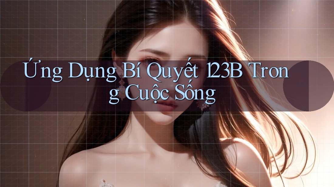 Ứng Dụng Bí Quyết 123B Trong Cuộc Sống
