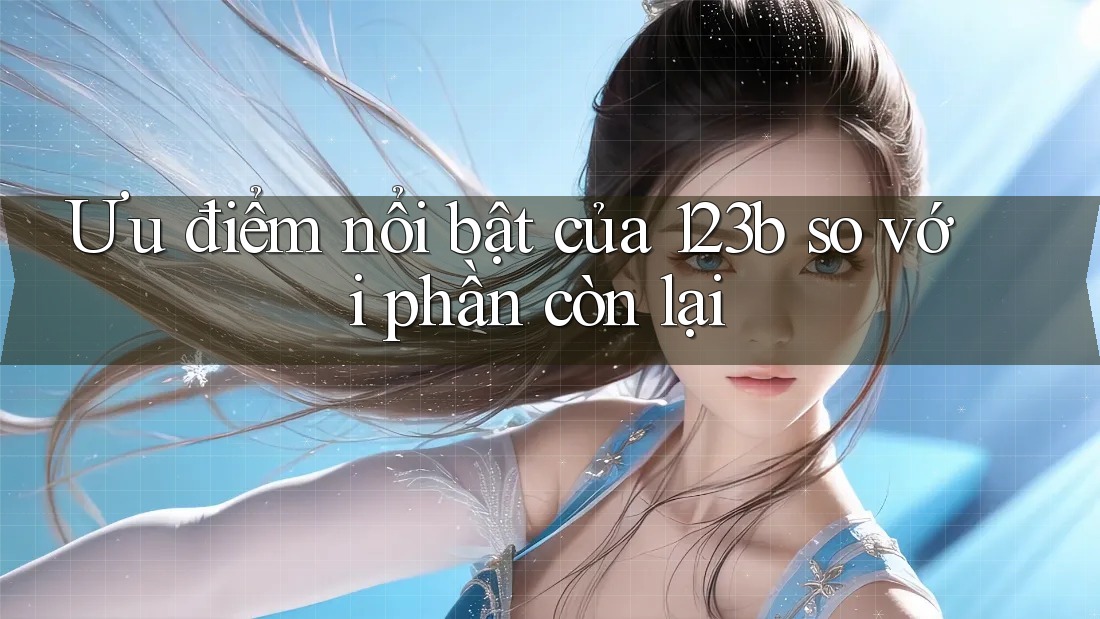 Ưu điểm nổi bật của 123b so với phần còn lại Ưu điểm nổi bật của 123b so với phần còn lại