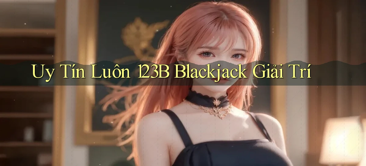 uy tín luôn 123b blackjack giải trí