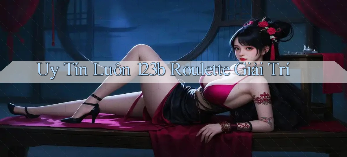 uy tín luôn 123b roulette giải trí