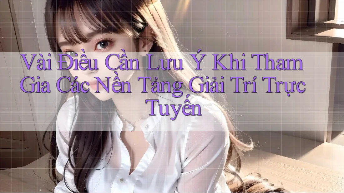 Vài Điều Cần Lưu Ý Khi Tham Gia Các Nền Tảng Giải Trí Trực Tuyến Vài Điều Cần Lưu Ý Khi Tham Gia Các Nền Tảng Giải Trí Trực Tuyến