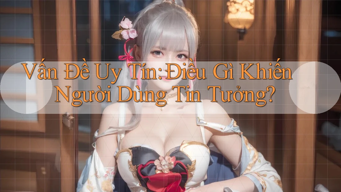 Vấn Đề Uy Tín: Điều Gì Khiến Người Dùng Tin Tưởng? Vấn Đề Uy Tín: Điều Gì Khiến Người Dùng Tin Tưởng?