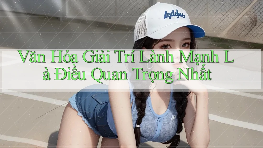 Văn Hóa Giải Trí Lành Mạnh Là Điều Quan Trọng Nhất