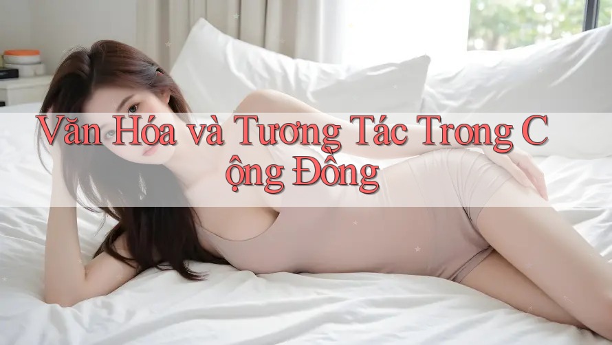 Văn Hóa và Tương Tác Trong Cộng Đồng Văn Hóa và Tương Tác Trong Cộng Đồng