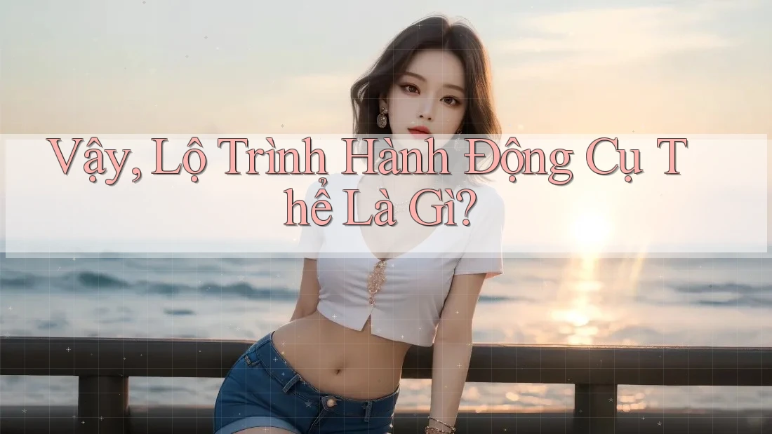 Vậy, Lộ Trình Hành Động Cụ Thể Là Gì?