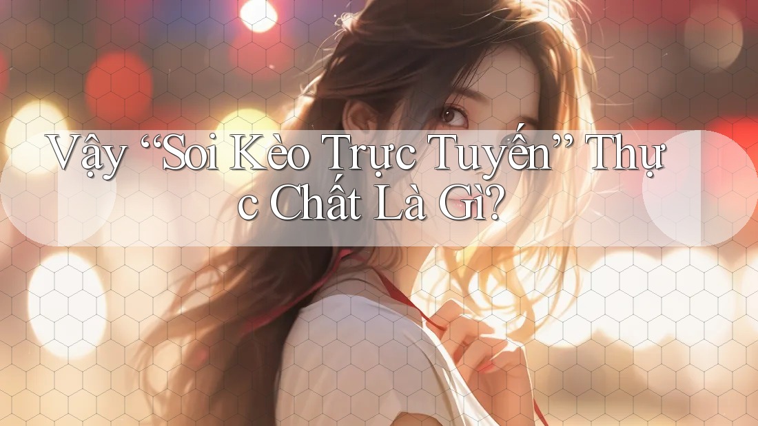 Vậy “Soi Kèo Trực Tuyến” Thực Chất Là Gì? Vậy “Soi Kèo Trực Tuyến” Thực Chất Là Gì?
