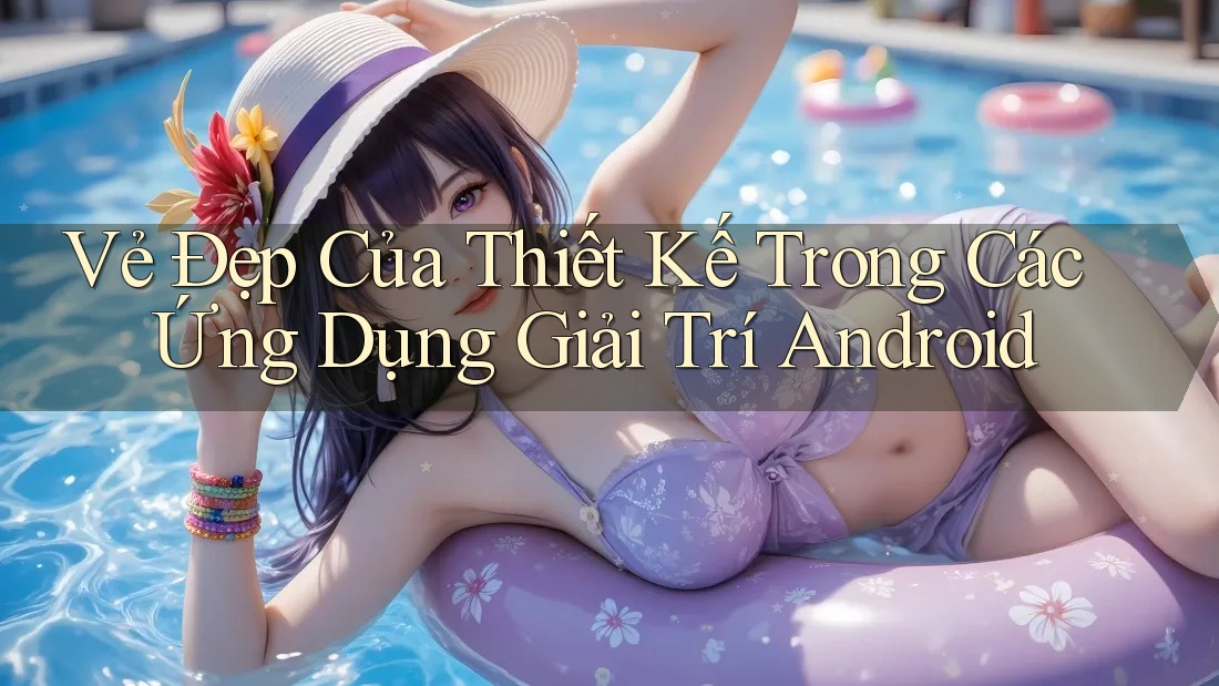Vẻ Đẹp Của Thiết Kế Trong Các Ứng Dụng Giải Trí Android Vẻ Đẹp Của Thiết Kế Trong Các Ứng Dụng Giải Trí Android