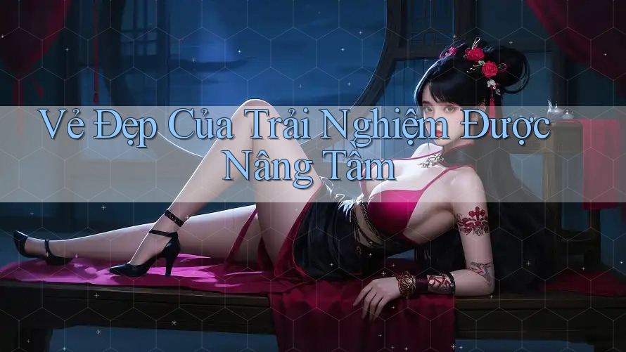 Vẻ Đẹp Của Trải Nghiệm Được Nâng Tầm