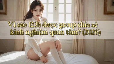 Vì sao 123b được group chia sẻ kinh nghiệm quan tâm (2026)