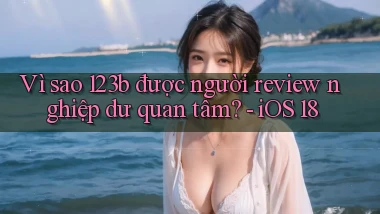 Vì sao 123b được người review nghiệp dư quan tâm   iOS 18