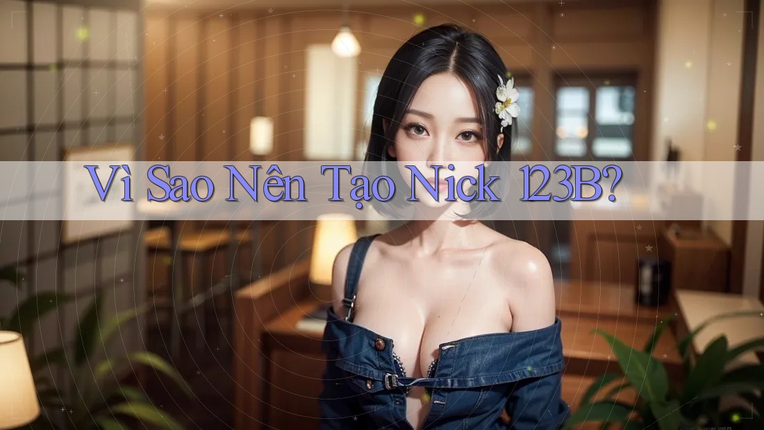 Vì Sao Nên Tạo Nick 123B? Vì Sao Nên Tạo Nick 123B?