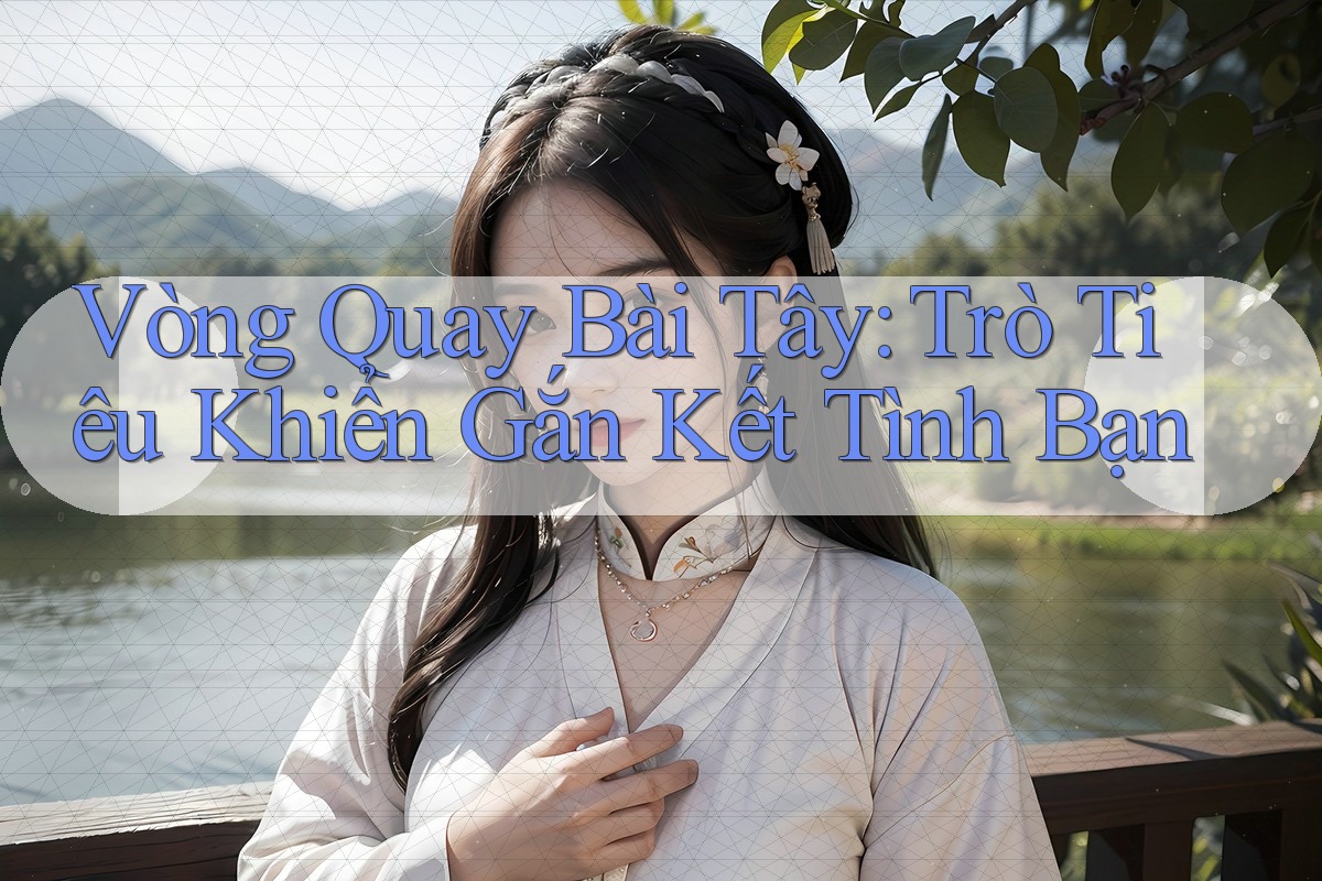 Vòng Quay Bài Tây: Trò Tiêu Khiển Gắn Kết Tình Bạn Vòng Quay Bài Tây: Trò Tiêu Khiển Gắn Kết Tình Bạn