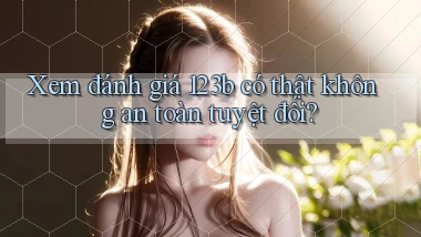 xem đánh giá 123b có thật không an toàn tuyệt đối