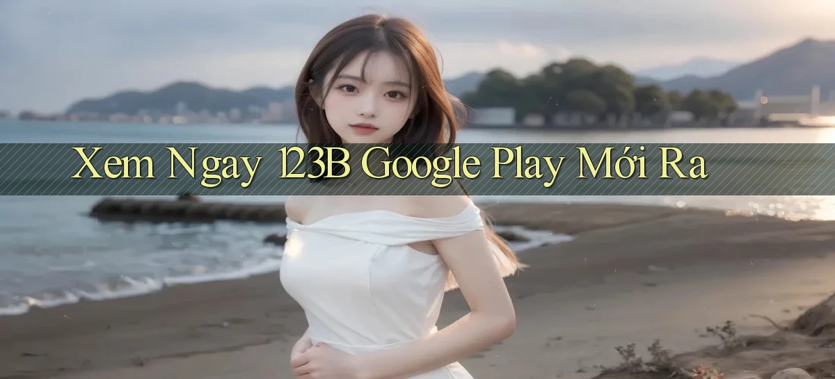 xem ngay 123b google play mới ra