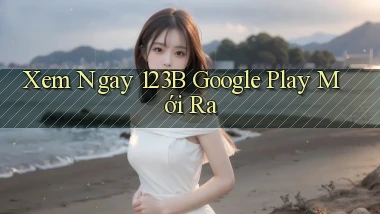 xem ngay 123b google play mới ra