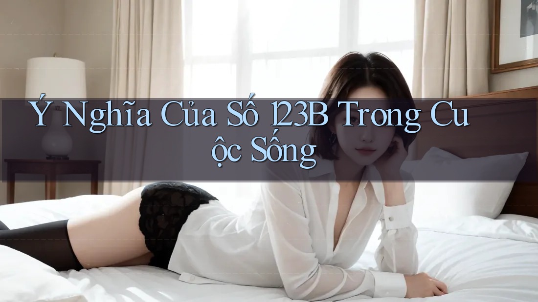 Ý Nghĩa Của Số 123B Trong Cuộc Sống Ý Nghĩa Của Số 123B Trong Cuộc Sống