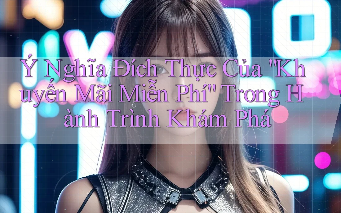 Ý Nghĩa Đích Thực Của “Khuyến Mãi Miễn Phí” Trong Hành Trình Khám Phá Ý Nghĩa Đích Thực Của “Khuyến Mãi Miễn Phí” Trong Hành Trình Khám Phá